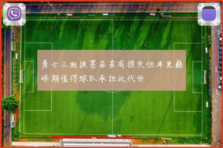 勇士三轮换墨菲虽有损失但库里巅峰期值得球队承担此代价