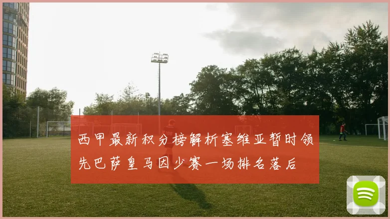 西甲最新积分榜解析塞维亚暂时领先巴萨皇马因少赛一场排名落后