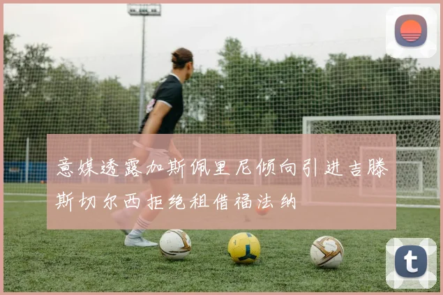 意媒透露加斯佩里尼倾向引进吉滕斯切尔西拒绝租借福法纳