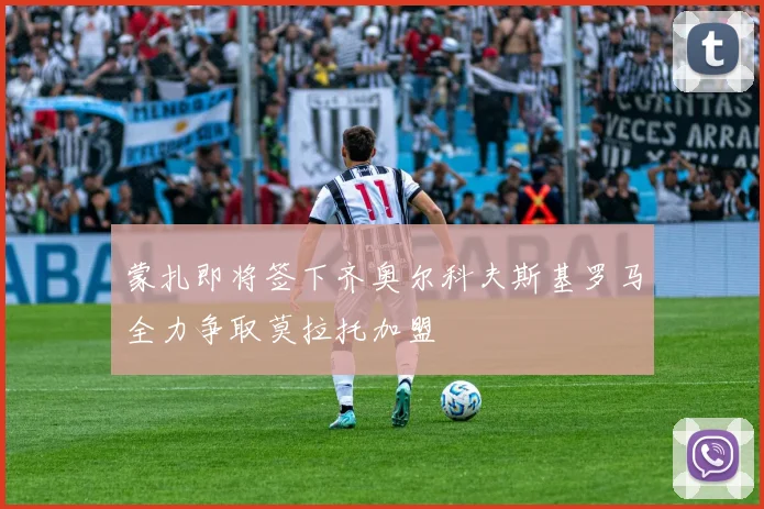 蒙扎即将签下齐奥尔科夫斯基罗马全力争取莫拉托加盟