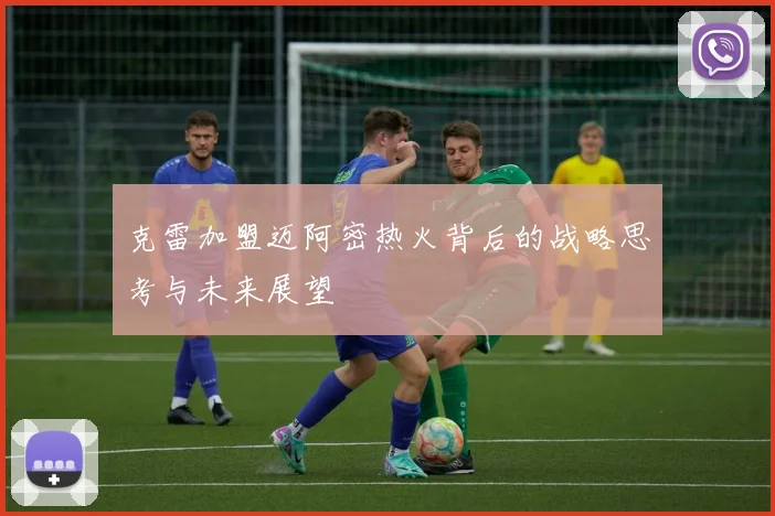 克雷加盟迈阿密热火背后的战略思考与未来展望