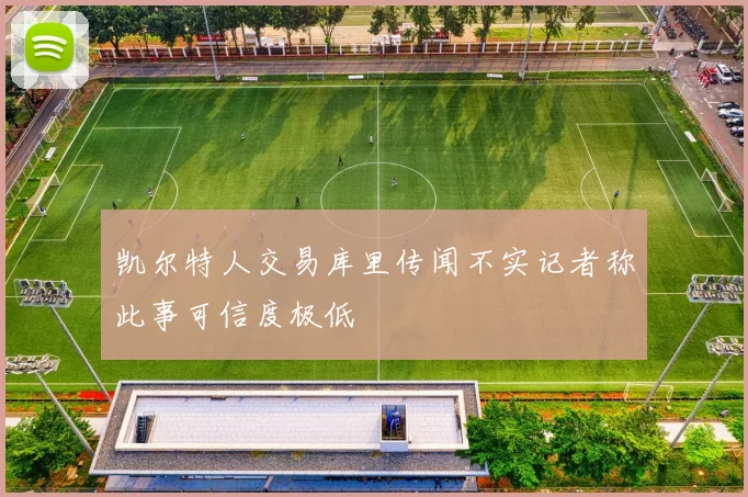 凯尔特人交易库里传闻不实记者称此事可信度极低